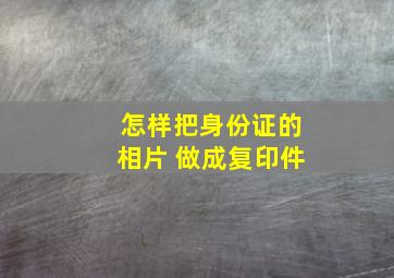 怎样把身份证的相片 做成复印件